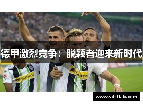 德甲激烈竞争：脱颖者迎来新时代