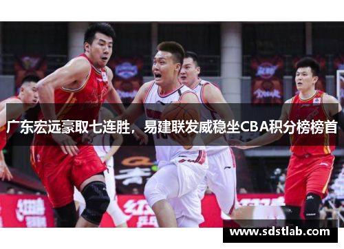 广东宏远豪取七连胜，易建联发威稳坐CBA积分榜榜首