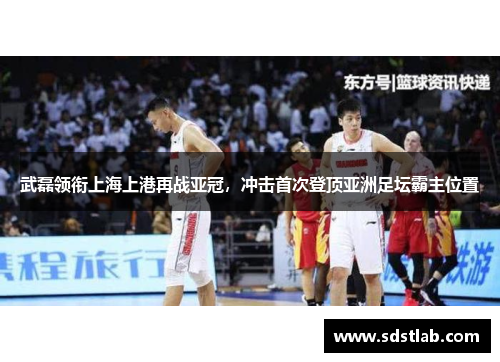 武磊领衔上海上港再战亚冠，冲击首次登顶亚洲足坛霸主位置