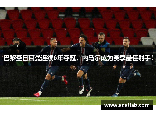 巴黎圣日耳曼连续6年夺冠，内马尔成为赛季最佳射手！