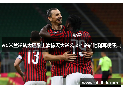 AC米兰逆转大巴黎上演惊天大逆袭 2-1逆转胜利再现经典