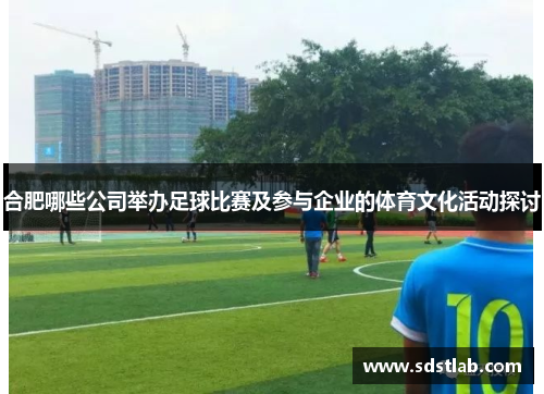 合肥哪些公司举办足球比赛及参与企业的体育文化活动探讨