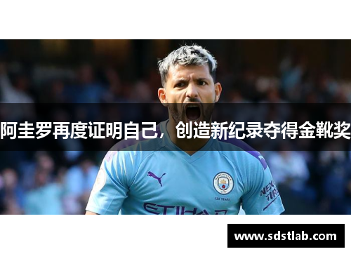 阿圭罗再度证明自己，创造新纪录夺得金靴奖