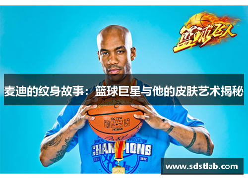 麦迪的纹身故事：篮球巨星与他的皮肤艺术揭秘