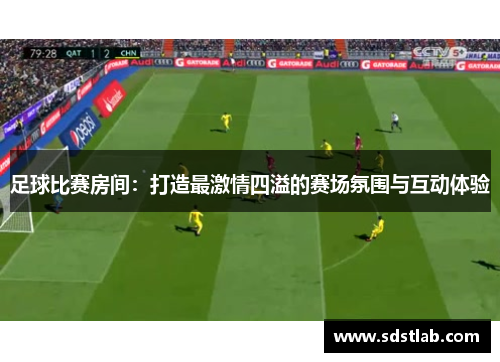 足球比赛房间：打造最激情四溢的赛场氛围与互动体验