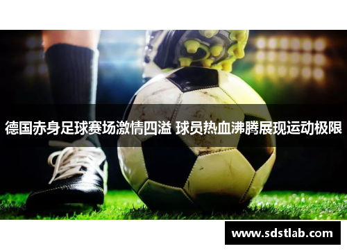 德国赤身足球赛场激情四溢 球员热血沸腾展现运动极限