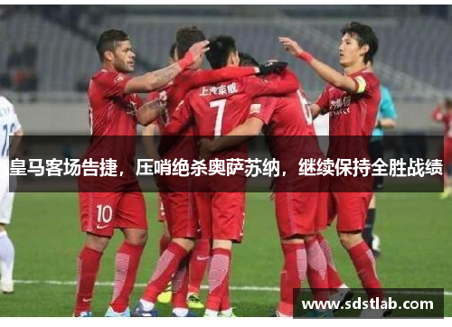 皇马客场告捷，压哨绝杀奥萨苏纳，继续保持全胜战绩