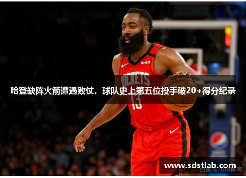 哈登缺阵火箭遭遇败仗，球队史上第五位投手破20+得分纪录