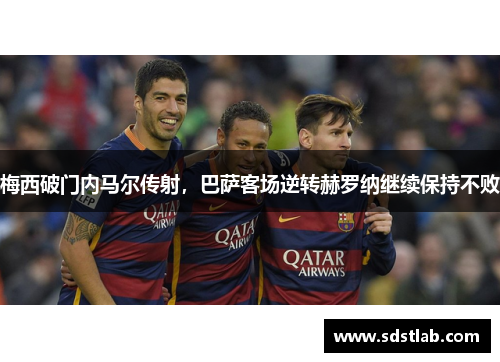 梅西破门内马尔传射，巴萨客场逆转赫罗纳继续保持不败