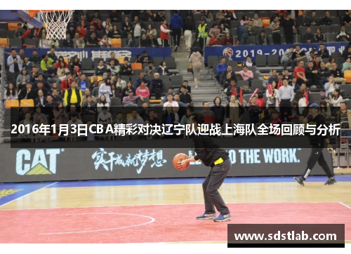 2016年1月3日CBA精彩对决辽宁队迎战上海队全场回顾与分析