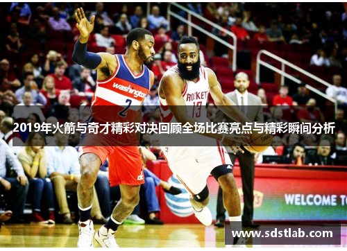2019年火箭与奇才精彩对决回顾全场比赛亮点与精彩瞬间分析