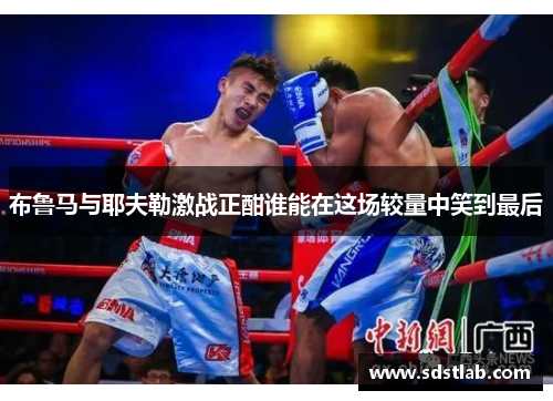 布鲁马与耶夫勒激战正酣谁能在这场较量中笑到最后