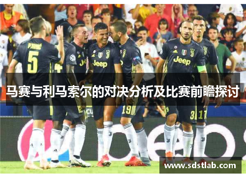 马赛与利马索尔的对决分析及比赛前瞻探讨
