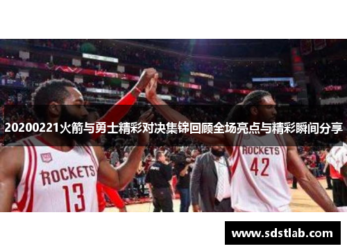 20200221火箭与勇士精彩对决集锦回顾全场亮点与精彩瞬间分享