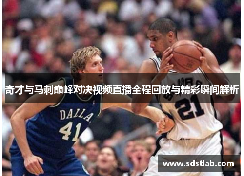 奇才与马刺巅峰对决视频直播全程回放与精彩瞬间解析