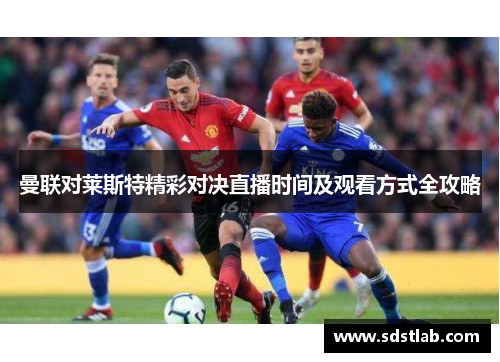 曼联对莱斯特精彩对决直播时间及观看方式全攻略